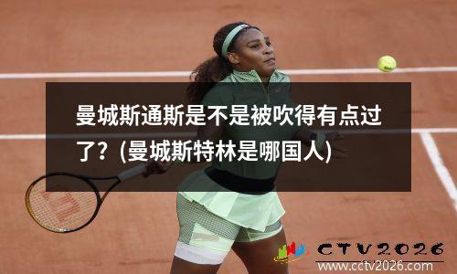 曼城斯通斯是不是被吹得有点过了？(曼城斯特林是哪国人)