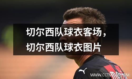 切尔西队球衣客场，切尔西队球衣图片