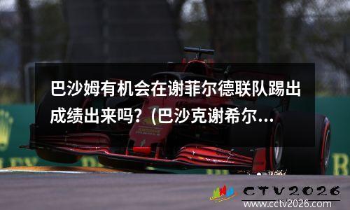 巴沙姆有机会在谢菲尔德联队踢出成绩出来吗？(巴沙克谢希尔足球俱乐部)