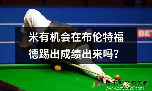 米有机会在布伦特福德踢出成绩出来吗？