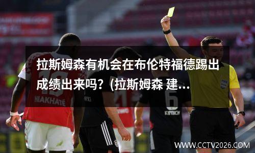 拉斯姆森有机会在布伦特福德踢出成绩出来吗？(拉斯姆森 建筑体验)