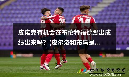 皮诺克有机会在布伦特福德踢出成绩出来吗？(皮尔洛和布冯是队友吗)