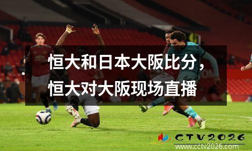 恒大和日本大阪比分，恒大对大阪现场直播
