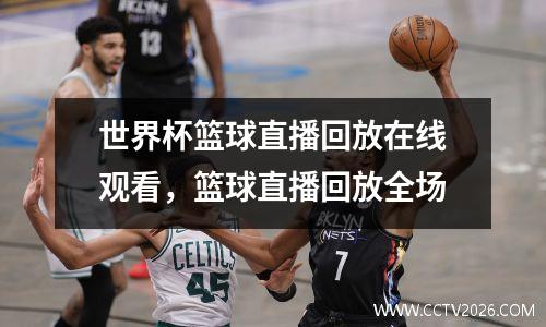世界杯篮球直播回放在线观看，篮球直播回放全场