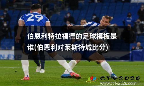 伯恩利特拉福德的足球模板是谁(伯恩利对莱斯特城比分)