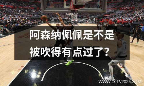 阿森纳佩佩是不是被吹得有点过了？