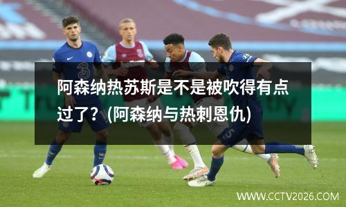 阿森纳热苏斯是不是被吹得有点过了？(阿森纳与热刺恩仇)
