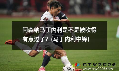 阿森纳马丁内利是不是被吹得有点过了？(马丁内利中锋)