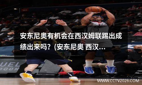 安东尼奥有机会在西汉姆联踢出成绩出来吗？(安东尼奥 西汉姆联)