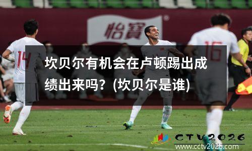 坎贝尔有机会在卢顿踢出成绩出来吗？(坎贝尔是谁)