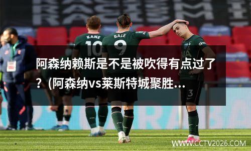 阿森纳赖斯是不是被吹得有点过了？(阿森纳vs莱斯特城聚胜顽球汇)
