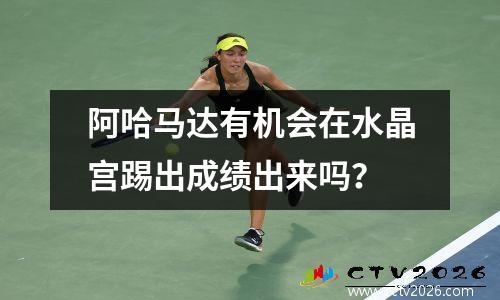 阿哈马达有机会在水晶宫踢出成绩出来吗？