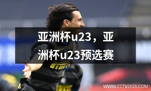 亚洲杯u23，亚洲杯u23预选赛
