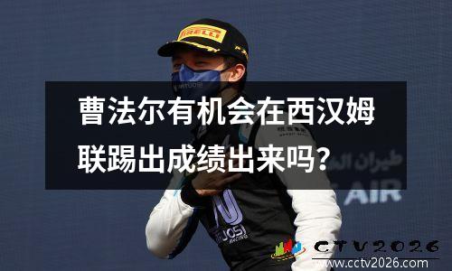 曹法尔有机会在西汉姆联踢出成绩出来吗？