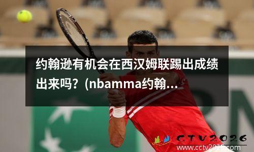 约翰逊有机会在西汉姆联踢出成绩出来吗？(nbamma约翰逊)