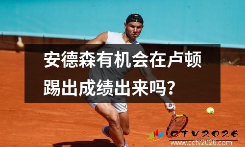 安德森有机会在卢顿踢出成绩出来吗？
