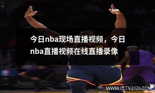 今日nba现场直播视频，今日nba直播视频在线直播录像