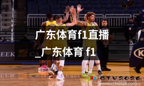 广东体育f1直播_广东体育 f1
