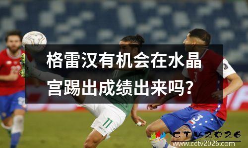 格雷汉有机会在水晶宫踢出成绩出来吗？