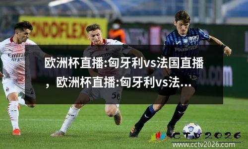 欧洲杯直播:匈牙利vs法国直播，欧洲杯直播:匈牙利vs法国哪里直播