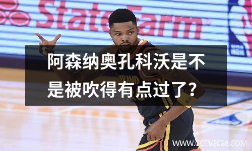 阿森纳奥孔科沃是不是被吹得有点过了？