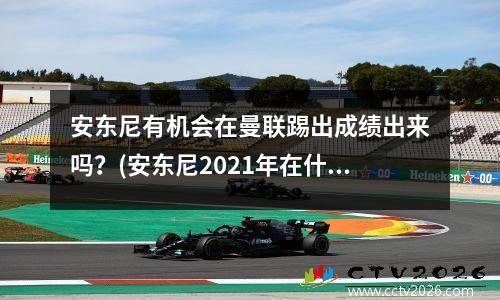 安东尼有机会在曼联踢出成绩出来吗？(安东尼2021年在什么队)