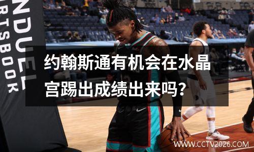 约翰斯通有机会在水晶宫踢出成绩出来吗？