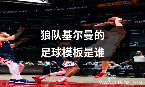 狼队基尔曼的足球模板是谁