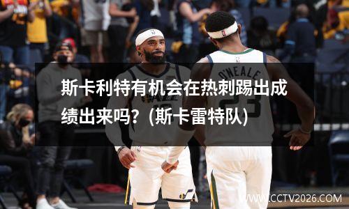 斯卡利特有机会在热刺踢出成绩出来吗？(斯卡雷特队)