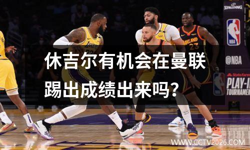休吉尔有机会在曼联踢出成绩出来吗？