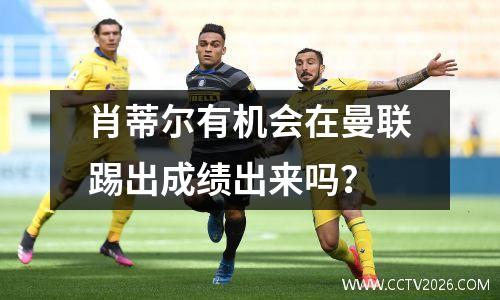 肖蒂尔有机会在曼联踢出成绩出来吗？