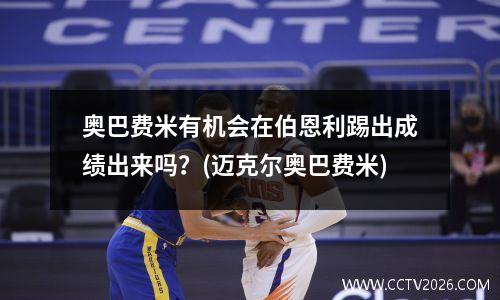 奥巴费米有机会在伯恩利踢出成绩出来吗？(迈克尔奥巴费米)