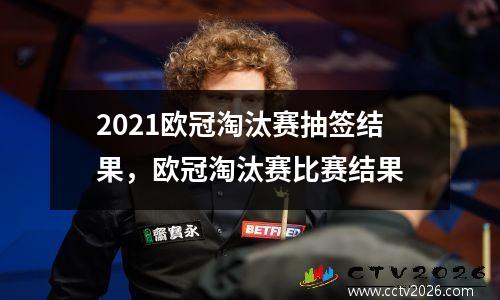 2021欧冠淘汰赛抽签结果，欧冠淘汰赛比赛结果