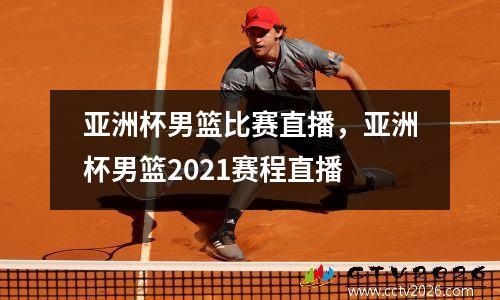 亚洲杯男篮比赛直播，亚洲杯男篮2021赛程直播