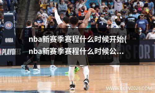 nba新赛季赛程什么时候开始(nba新赛季赛程什么时候公布)