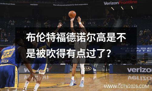 布伦特福德诺尔高是不是被吹得有点过了？