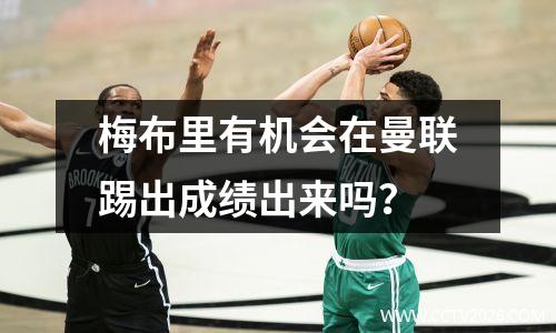 梅布里有机会在曼联踢出成绩出来吗？