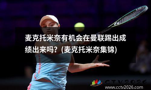 麦克托米奈有机会在曼联踢出成绩出来吗？(麦克托米奈集锦)