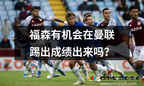 福森有机会在曼联踢出成绩出来吗？