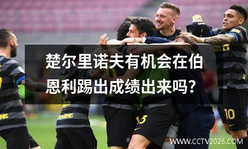 楚尔里诺夫有机会在伯恩利踢出成绩出来吗？