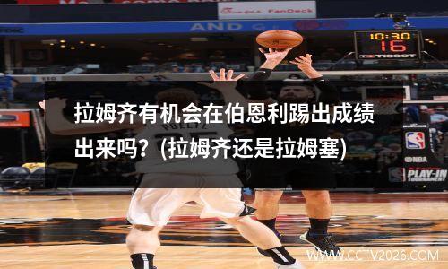 拉姆齐有机会在伯恩利踢出成绩出来吗？(拉姆齐还是拉姆塞)