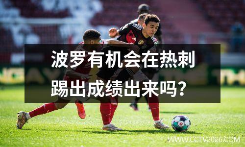 波罗有机会在热刺踢出成绩出来吗？