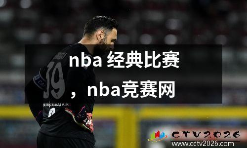 nba 经典比赛，nba竞赛网