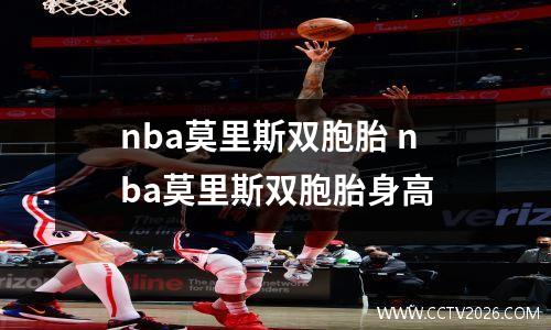 nba莫里斯双胞胎 nba莫里斯双胞胎身高