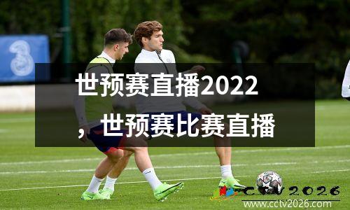 世预赛直播2022，世预赛比赛直播