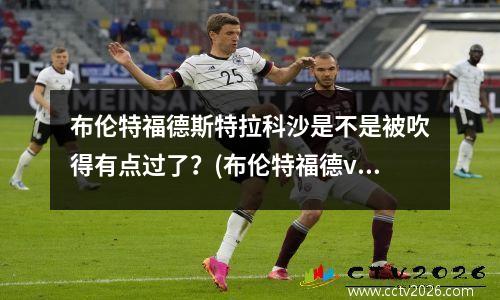 布伦特福德斯特拉科沙是不是被吹得有点过了？(布伦特福德vs莱斯特城)