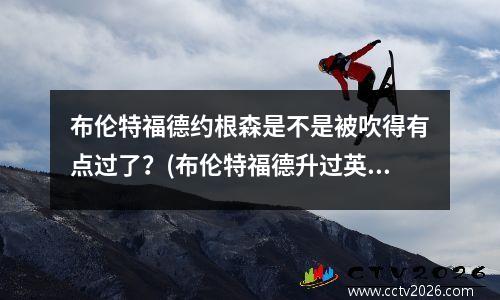 布伦特福德约根森是不是被吹得有点过了？(布伦特福德升过英超吗)