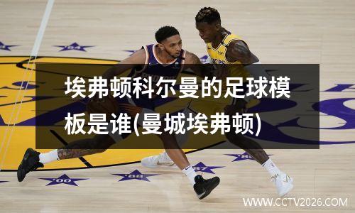 埃弗顿科尔曼的足球模板是谁(曼城埃弗顿)