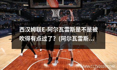 西汉姆联E-阿尔瓦雷斯是不是被吹得有点过了？(阿尔瓦雷斯集锦)