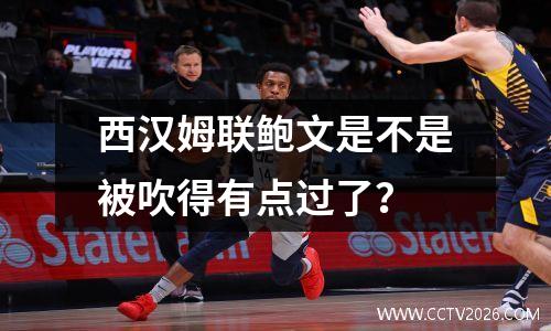 西汉姆联鲍文是不是被吹得有点过了？